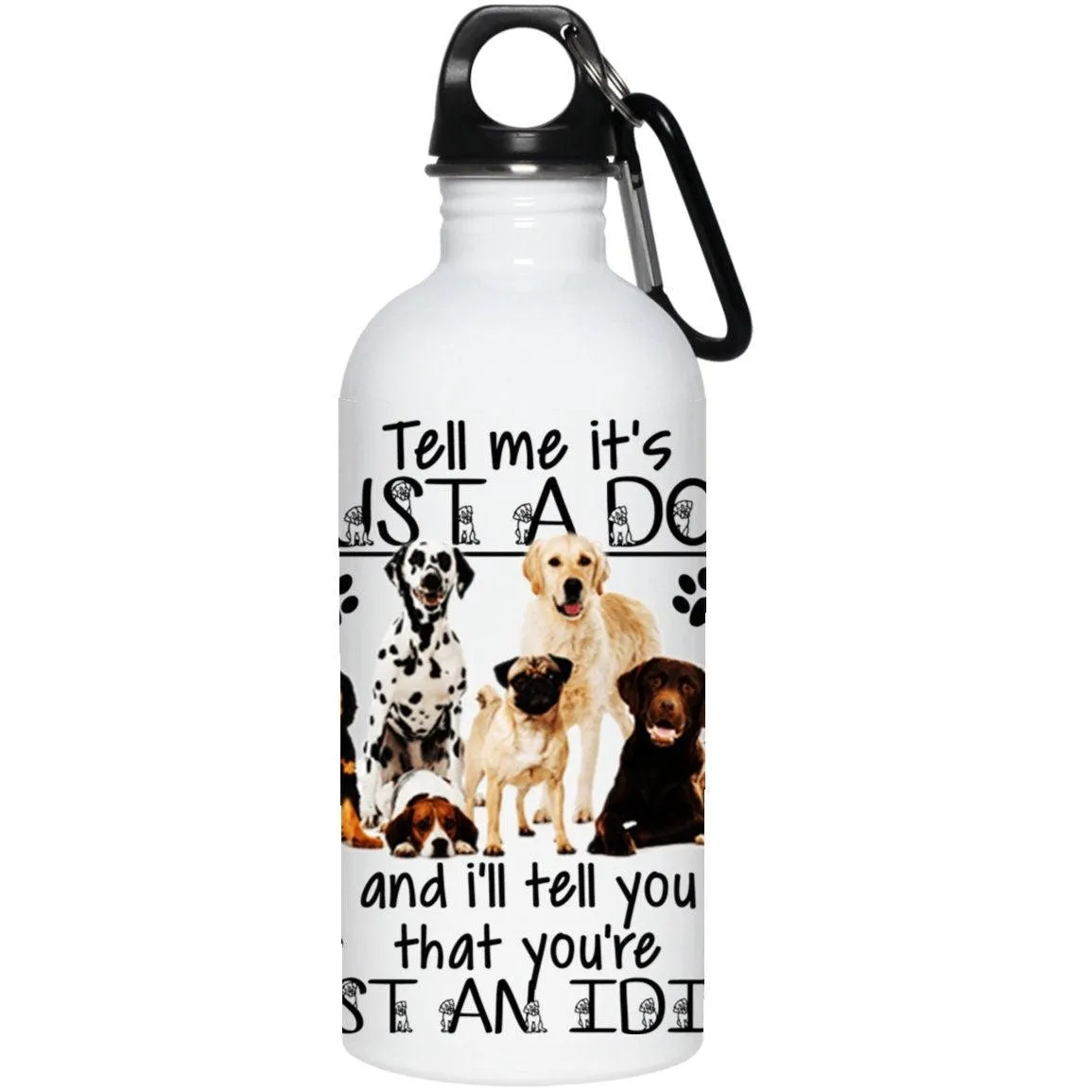 Tell Me It's Just a Dog and I'll Tell You that You're Just an Idiot funny insulated water bottle, 20 oz. Stainless Steel Water B